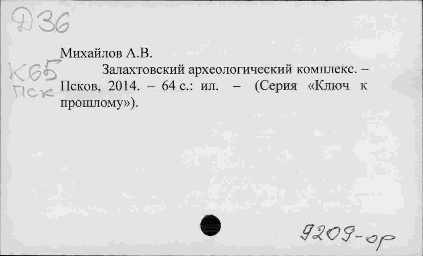 ﻿Михайлов А.В.
Залахтовский археологический комплекс. -Псков, 2014. - 64 с.: ил. - (Серия «Ключ к прошлому»).